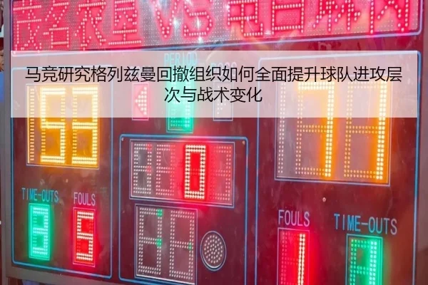 马竞研究格列兹曼回撤组织如何全面提升球队进攻层次与战术变化