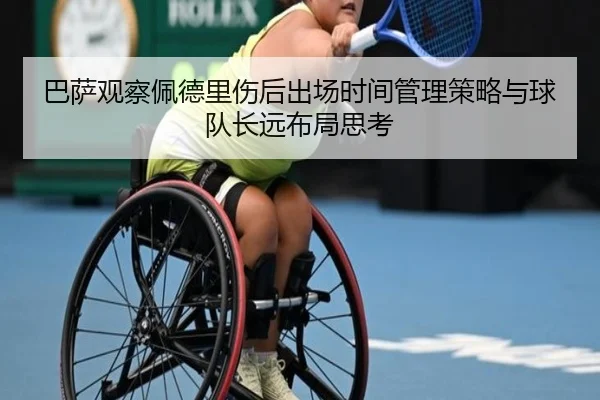 巴萨观察佩德里伤后出场时间管理策略与球队长远布局思考