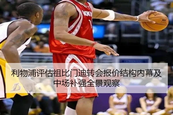 利物浦评估祖比门迪转会报价结构内幕及中场补强全景观察