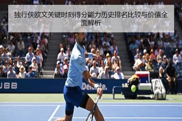 独行侠欧文关键时刻得分能力历史排名比较与价值全面解析