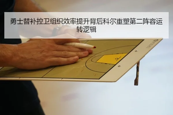 勇士替补控卫组织效率提升背后科尔重塑第二阵容运转逻辑